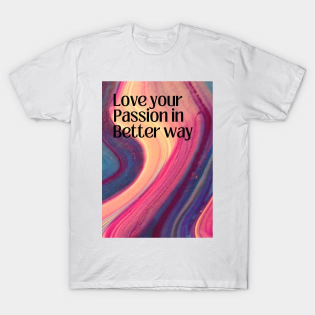 Love Your Passion in Better Way T-Shirt by Cats Roar